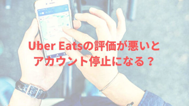 Uber Eats(ウーバーイーツ)の評価が悪いとアカウント停止になる？評価を上げる方法