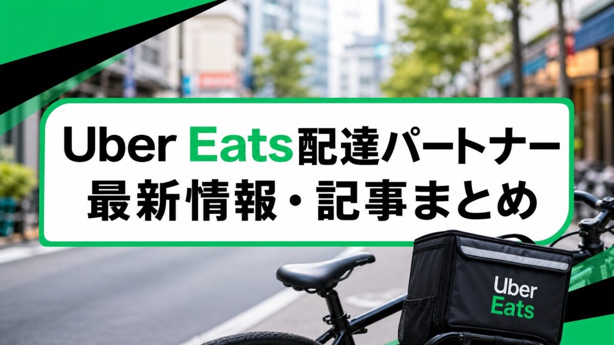 Uber Eats（ウーバーイーツ）配達パートナー最新情報・記事まとめ